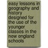 Easy Lessons In Geography And History Designed For The Use Of The Younger Classes In The New England Schools
