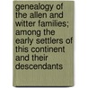 Genealogy Of The Allen And Witter Families; Among The Early Settlers Of This Continent And Their Descendants door Unknown Author