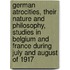 German Atrocities, Their Nature And Philosophy, Studies In Belgium And France During July And August Of 1917
