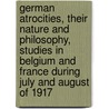 German Atrocities, Their Nature And Philosophy, Studies In Belgium And France During July And August Of 1917 door Newell Dwight Hillis