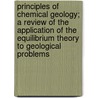 Principles Of Chemical Geology; A Review Of The Application Of The Equilibrium Theory To Geological Problems by James Vincent Elsden