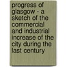 Progress Of Glasgow - A Sketch Of The Commercial And Industrial Increase Of The City During The Last Century door George Stewart