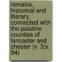 Remains, Historical And Literary, Connected With The Palatine Counties Of Lancaster And Chester (V. 3;V. 94)
