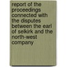Report Of The Proceedings Connected With The Disputes Between The Earl Of Selkirk And The North-West Company door North West Company