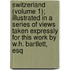 Switzerland (Volume 1); Illustrated In A Series Of Views Taken Expressly For This Work By W.H. Bartlett, Esq