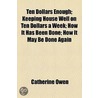 Ten Dollars Enough; Keeping House Well On Ten Dollars A Week; How It Has Been Done; How It May Be Done Again by Catherine Owen