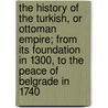 The History Of The Turkish, Or Ottoman Empire; From Its Foundation In 1300, To The Peace Of Belgrade In 1740 door Vincent Mignot