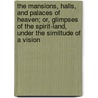 The Mansions, Halls, And Palaces Of Heaven; Or, Glimpses Of The Spirit-Land, Under The Similtude Of A Vision by Robert Seager