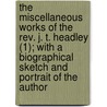 The Miscellaneous Works Of The Rev. J. T. Headley (1); With A Biographical Sketch And Portrait Of The Author door Joel Tyler Headley