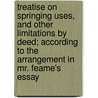 Treatise On Springing Uses, And Other Limitations By Deed; According To The Arrangement In Mr. Feame's Essay door John Wilson