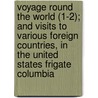 Voyage Round The World (1-2); And Visits To Various Foreign Countries, In The United States Frigate Columbia by Fitch Waterman Taylor