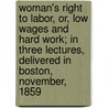 Woman's Right To Labor, Or, Low Wages And Hard Work; In Three Lectures, Delivered In Boston, November, 1859 door Caroline Wells Healey Dall