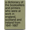 A Dictionary of the Booksellers and Printers Who Were at Work in England, Scotland and Ireland from 1641-1667 door Henry Robert Plomer