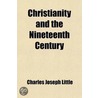 Christianity And The Nineteenth Century; Being The Thirtieth Fernley Lecture Delivered In Burslem, July, 1900 door Charles Joseph Little