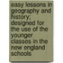 Easy Lessons In Geography And History; Designed For The Use Of The Younger Classes In The New England Schools