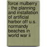 Force Mulberry - The Planning And Installation Of Artificial Harbor Off U.S. Normandy Beaches In World War Ii door Alfred Stanford