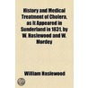 History And Medical Treatment Of Cholera, As It Appeared In Sunderland In 1831, By W. Haslewood And W. Mordey door William Haslewood