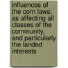 Influences Of The Corn Laws, As Affecting All Classes Of The Community, And Particularly The Landed Interests by Sir James Wilson