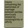 Inquiry Concerning The Lawfulness Of Marriage Between Parties Previously Related By Consanguinity Or Affinity by William Marshall