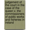 Judgement Of The Court In The Case Of The Queen V. The Commissioners Of Public Works And Fisheries In Ireland by Great Britain. Bench