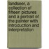 Landseer, A Collection Of Fifteen Pictures And A Portrait Of The Painter With Introduction And Interpretation