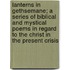 Lanterns In Gethsemane; A Series Of Biblical And Mystical Poems In Regard To The Christ In The Present Crisis