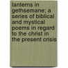 Lanterns In Gethsemane; A Series Of Biblical And Mystical Poems In Regard To The Christ In The Present Crisis door Willard Austin Wattles