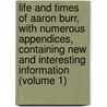 Life And Times Of Aaron Burr, With Numerous Appendices, Containing New And Interesting Information (Volume 1) door James Parton