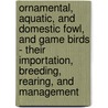 Ornamental, Aquatic, And Domestic Fowl, And Game Birds - Their Importation, Breeding, Rearing, And Management by James Joseph Nolan