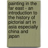 Painting in the Far East - An Introduction to the History of Pictorial Art in Asia Especially China and Japan door Laurence Binyon