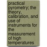 Practical Pyrometry; The Theory, Calibration, and Use of Instruments for the Measurement of High Temperatures door Jacob R. Collins