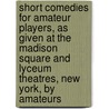 Short Comedies For Amateur Players, As Given At The Madison Square And Lyceum Theatres, New York, By Amateurs door Harrison Burton Harrison