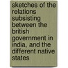 Sketches Of The Relations Subsisting Between The British Government In India, And The Different Native States door Professor John (London University College) Sutherland