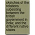 Sketches Of The Relations Subsisting Between The British Government In India; And The Different Native States