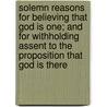 Solemn Reasons For Believing That God Is One; And For Withholding Assent To The Proposition That God Is There door Joshua Leonard
