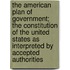 The American Plan Of Government; The Constitution Of The United States As Interpreted By Accepted Authorities