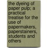 The Dyeing Of Paper Pulp; A Practical Treatise For The Use Of Papermakers, Paperstainers, Students And Others door Julius Erfurt