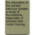 The Education Of The Central Nervous System, A Study Of Foundations, Especially Of Sensory And Motor Training