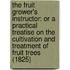 The Fruit Grower's Instructor: Or A Practical Treatise On The Cultivation And Treatment Of Fruit Trees (1825)