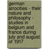 German Atrocities - Their Nature And Philosophy - Studies In Belgium And France During July And August Of 1917 door Newell Dwight Hillis