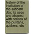History Of The Institution Of The Sabbath Day; Its Uses And Abuses; With Notices Of The Puritans, Quakers, Etc