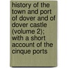 History Of The Town And Port Of Dover And Of Dover Castle (Volume 2); With A Short Account Of The Cinque Ports door John Lyon
