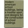 Modern American School Buildings, Being A Treatise Upon, And Designs For, The Construction Of School Buildings by Warren Richard Briggs