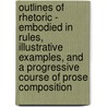 Outlines Of Rhetoric - Embodied In Rules, Illustrative Examples, And A Progressive Course Of Prose Composition door John Franklin Genung