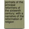Portraits Of The Principal Reformers Of The Sixteenth Century; With A Narrative Of The Reformation Of Religion door Books Group