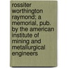 Rossiter Worthington Raymond; A Memorial, Pub. By The American Institute Of Mining And Metallurgical Engineers door Thomas Arthur Rickard