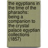 The Egyptians In The Time Of The Pharaohs: Being A Companion To The Crystal Palace Egyptian Collections (1857) door Sir John Gardner Wilkinson
