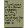 The Miscellaneous Works Of Oliver Goldsmith, Including A Variety Of Pieces Now First Collected By J. Prior (1) door Oliver Goldsmith
