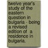 Twelve Year's Study Of The Eastern Question In Bulgaria - Being A Revised Edition Of  A Residence In Bulgaria.