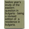 Twelve Year's Study Of The Eastern Question In Bulgaria - Being A Revised Edition Of  A Residence In Bulgaria. door Stanislair St. Clair